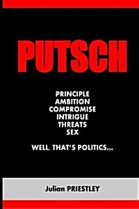 Putsch: Principle, Ambition, Compromise, Intrigue, Threats, Sex...Well, Thats Politics (Paperback)