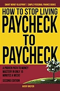 How to Stop Living Paycheck to Paycheck: A Proven Path to Money Mastery in Only 15 Minutes a Week! (Paperback)