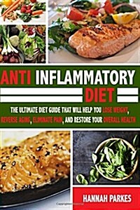Anti Inflammatory Diet: The Ultimate Diet Guide That Will Help You Lose Weight, Reverse Aging, Eliminate Pain, and Restore Your Overall Health (Paperback)