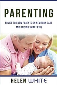 Parenting: Advice for New Parents on Newborn Care and Raising Smart Kids: Simple Strategies on Nursing, Brain Development, Proper (Paperback)