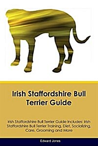 Irish Staffordshire Bull Terrier Guide Irish Staffordshire Bull Terrier Guide Includes: Irish Staffordshire Bull Terrier Training, Diet, Socializing, (Paperback)