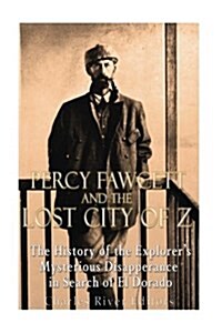 Percy Fawcett and the Lost City of Z: The History of the Explorers Mysterious Disappearance in Search of El Dorado (Paperback)