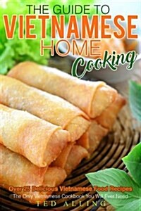 The Guide to Vietnamese Home Cooking - Over 25 Delicious Vietnamese Food Recipes: The Only Vietnamese Cookbook You Will Ever Need (Paperback)
