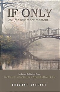 If Only But for One More Moment...: In Home Pallitive Care. the Ultimate Gift of Love for a Terminally Ill Loved One (Paperback)