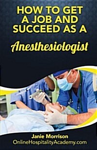 How to Get a Job and Succeed as a Anesthesiologist (Paperback)