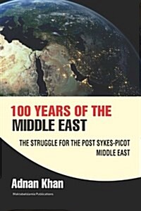 100 Years of the Middle East: The Struggle for the Post Sykes-Picot Middle East (Paperback)