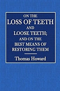 On the Loss of Teeth and Loose Teeth; And on the Best Means of Restoring Them (Paperback)