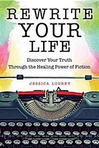 Rewrite Your Life: Discover Your Truth Through the Healing Power of Fiction (How to Write a Book) (Paperback)