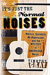 Its Just the Normal Noises: Marcus, Guralnick, No Depression, and the Mystery of Americana Music (Paperback)