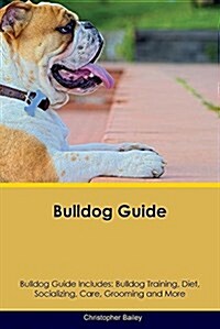 Bulldog Guide Bulldog Guide Includes: Bulldog Training, Diet, Socializing, Care, Grooming, Breeding and More (Paperback)