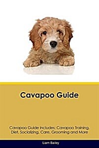 Cavapoo Guide Cavapoo Guide Includes: Cavapoo Training, Diet, Socializing, Care, Grooming, Breeding and More (Paperback)