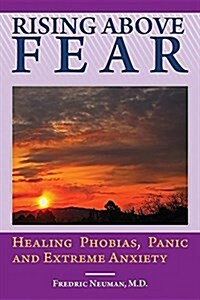 Rising Above Fear: Healing Phobias, Panic and Extreme Anxiety (Hardcover)