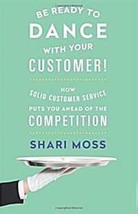 Be Ready to Dance with Your Customer!: How Solid Customer Service Puts You Ahead of the Competition (Paperback)