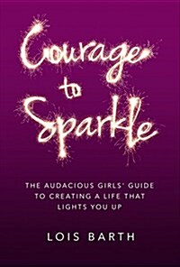 Courage to Sparkle: The Audacious Girls Guide to Creating a Life That Lights You Up (Paperback)