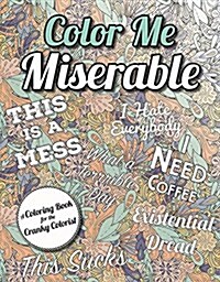 Color Me Miserable: A Coloring Book for the Cranky Colorist (Paperback)