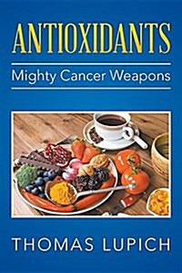 Antioxidants: Mighty Cancer Weapons (Paperback)