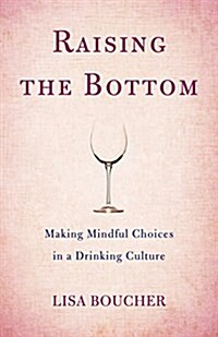Raising the Bottom: Making Mindful Choices in a Drinking Culture (Paperback)
