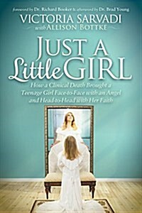 Just a Little Girl: How a Clinical Death Brought a Teenage Girl Face-To-Face with an Angel and Head-To-Toe with Her Faith (Hardcover)
