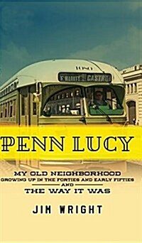 Penn Lucy: My Old Neighborhood Growing Up in the Forties and Early Fifties and the Way It Was (Hardcover)