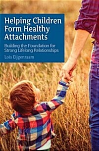 Helping Children Form Healthy Attachments : Building the Foundation for Strong Lifelong Relationships (Paperback)