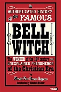 An Authenticated History of the Famous Bell Witch: The Wonder of the 19th Century and Unexplained Phenomenon of the Christian Era (Paperback)