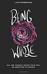 Being Whole: All the Things I Never Told You, or Admitted to Myself (Paperback)