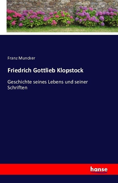Friedrich Gottlieb Klopstock: Geschichte seines Lebens und seiner Schriften (Paperback)