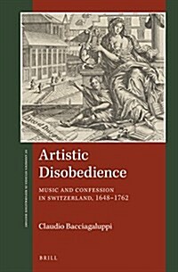 Artistic Disobedience: Music and Confession in Switzerland, 1648-1762 (Hardcover)