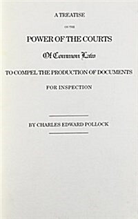 A Treatise on the Power of the Courts of Common Law to Compel the Production of Documents for Inspection (Hardcover)