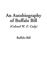 An Autobiography of Buffalo Bill Colonel W. F. Cody (Paperback)