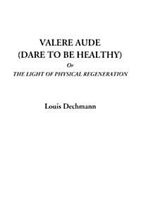 Valere Aude Dare to Be Healthy or the Light of Physical Regeneration (Paperback)