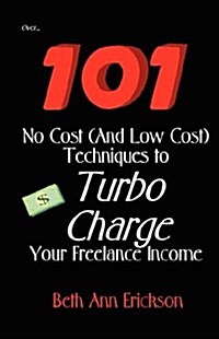 101 No Cost (and Low Cost) Techniques to Turbo Charge Your Freelance Income (Paperback)