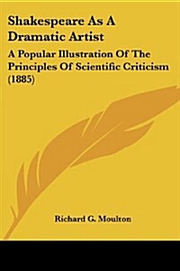 Shakespeare as a Dramatic Artist: A Popular Illustration of the Principles of Scientific Criticism (1885) (Paperback)