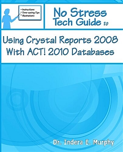 No Stress Tech Guide to Using Crystal Reports 2008 With Act! 2010 Databases (Paperback)