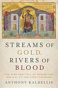 Streams of Gold, Rivers of Blood: The Rise and Fall of Byzantium, 955 A.D. to the First Crusade (Hardcover)