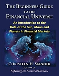 The Beginners Guide to the Financial Universe: An Introduction to the Role of the Sun, Moon and Planets in Financial Markets (Paperback)