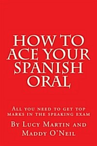 How to Ace Your Spanish Oral: All You Need to Get Top Marks in the Speaking Exam (Paperback)