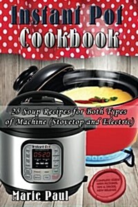 Instant Pot Cookbook: 25 Soup Recipes for Both Types of Machine (Stovetop and Electric) (Paperback)