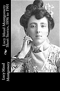 Lucy Maud Montgomery Short Stories, 1896 to 1901 (Paperback)