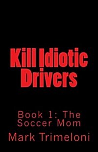 Kill Idiotic Drivers: Book 1: The Soccer Mom (Paperback)