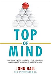 Top of Mind: Use Content to Unleash Your Influence and Engage Those Who Matter to You (Hardcover)