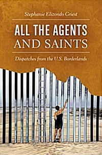 All the Agents and Saints: Dispatches from the U.S. Borderlands (Hardcover)