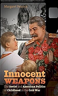 Innocent Weapons: The Soviet and American Politics of Childhood in the Cold War (Paperback)