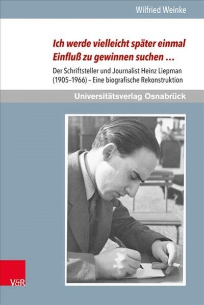 Ich Werde Vielleicht Spater Einmal Einfluss Zu Gewinnen Suchen ...: Der Schriftsteller Und Journalist Heinz Liepman (1905-1966) - Eine Biografische Re (Hardcover)