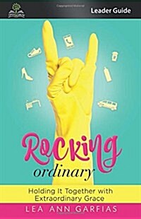 Rocking Ordinary (Leader Guide): Holding It Together with Extraordinary Grace (Paperback)