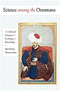 Science Among the Ottomans: The Cultural Creation and Exchange of Knowledge (Paperback)