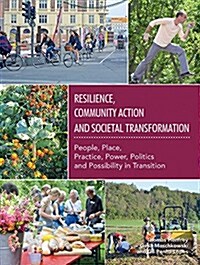 Resilience, Community Action & Societal Transformation: People, Place, Practice, Power, Politics & Possibility in Transition (Paperback)