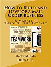 How to Build and Develop a Mail Order Business: How to Build and Develop a Mail Order Business and Market It Through the Intenet (Paperback)