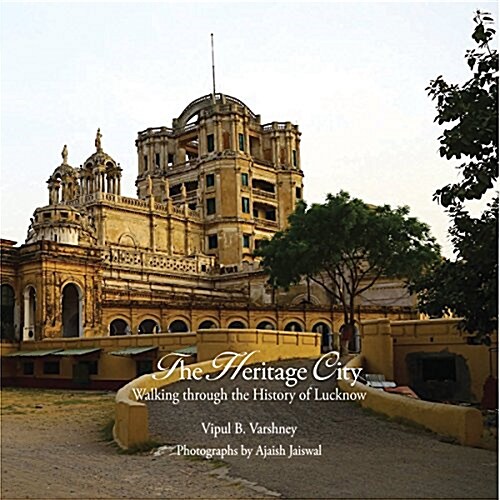 Lucknow: The City of Heritage & Culture: A Walk Through History (Hardcover)