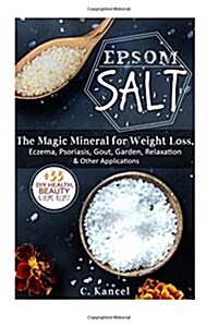 Epsom Salt: The Magic Mineral for Weight Loss, Eczema, Psoriasis, Gout, Garden, Relaxation & Other Applications (+33 DIY Top Healt (Paperback)